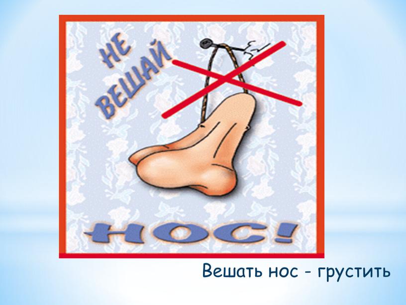 Вешать нос - грустить