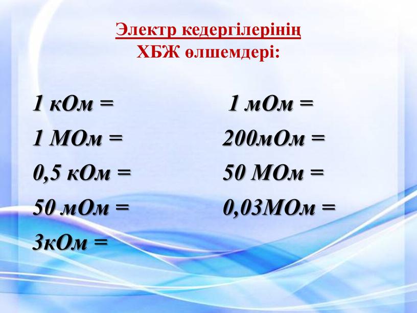 Электр кедергілерінің ХБЖ өлшемдері: 1 кОм = 1 мОм = 1