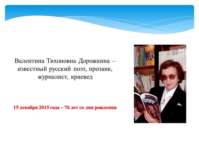 Валентина Тихоновна Дорожкина – известный русский поэт, прозаик, журналист, краевед 15 декабря 2015 года – 76 лет со дня рождения