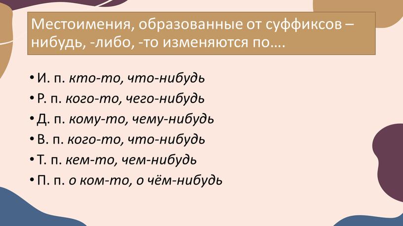 Местоимения, образованные от суффиксов –нибудь, -либо, -то изменяются по…