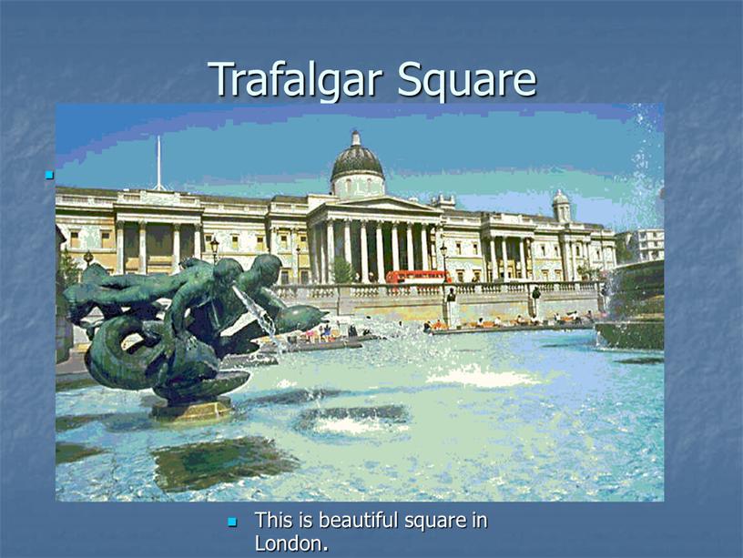 Trafalgar Square This is beautiful square in