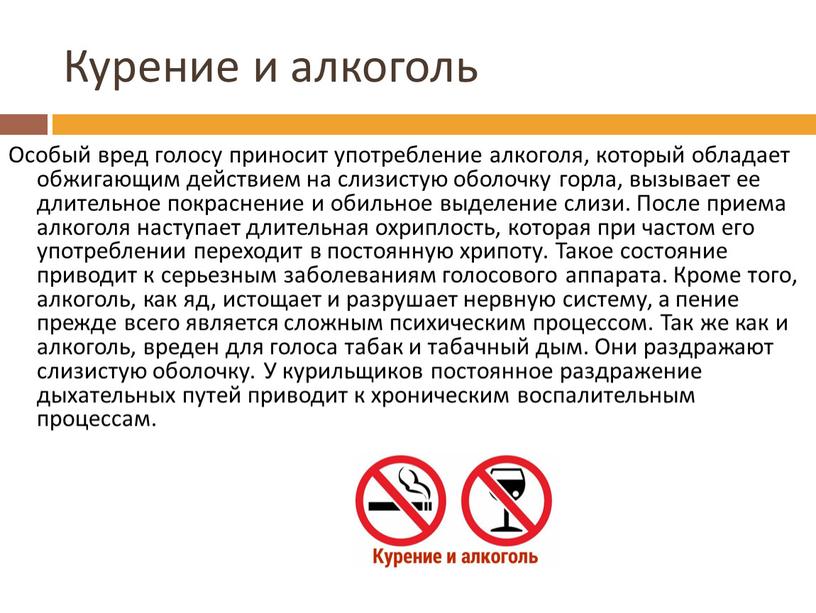 Курение и алкоголь Особый вред голосу приносит употребление алкоголя, который обладает обжигающим действием на слизистую оболочку горла, вызывает ее длительное покраснение и обильное выделение слизи