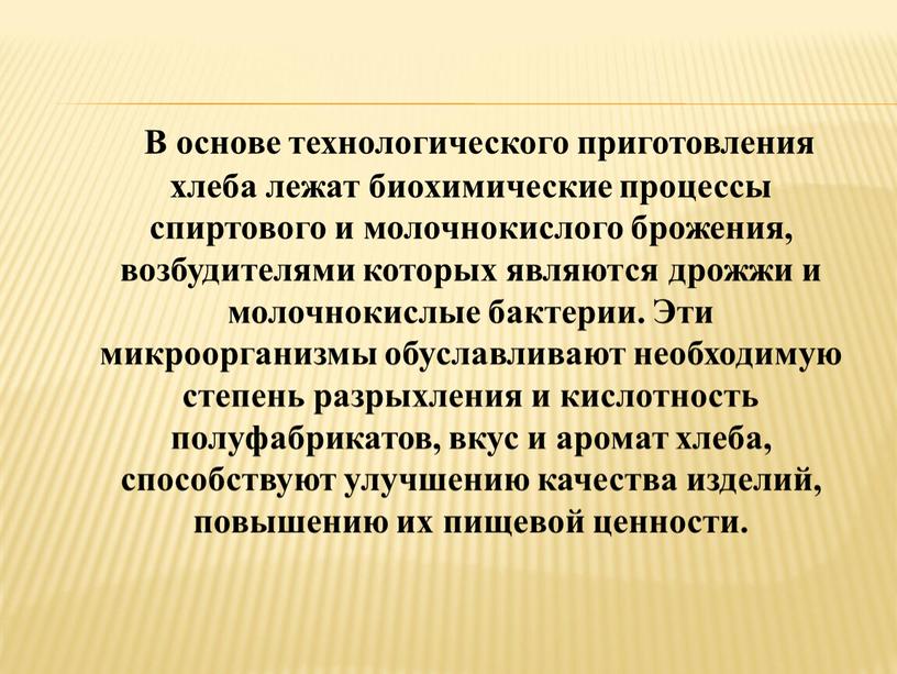 В основе технологического приготовления хлеба лежат биохимические процессы спиртового и молочнокислого брожения, возбудителями которых являются дрожжи и молочнокислые бактерии