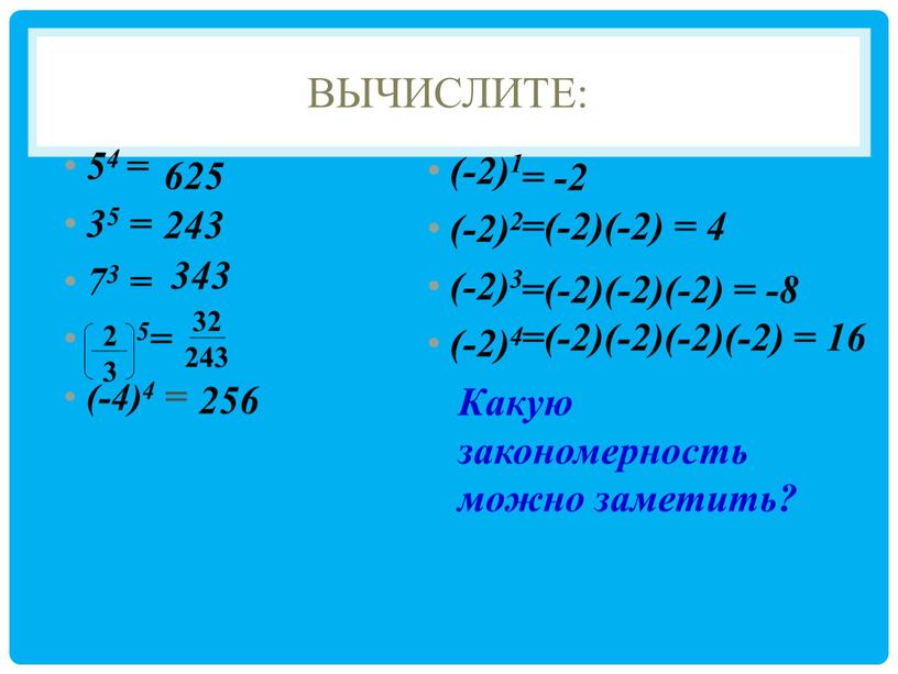 Вычислите: 54 = 35 = 73 = 5= (-4)4 = (-2)1 (-2)2 (-2)3 (-2)4 625 243 343 32 243 256