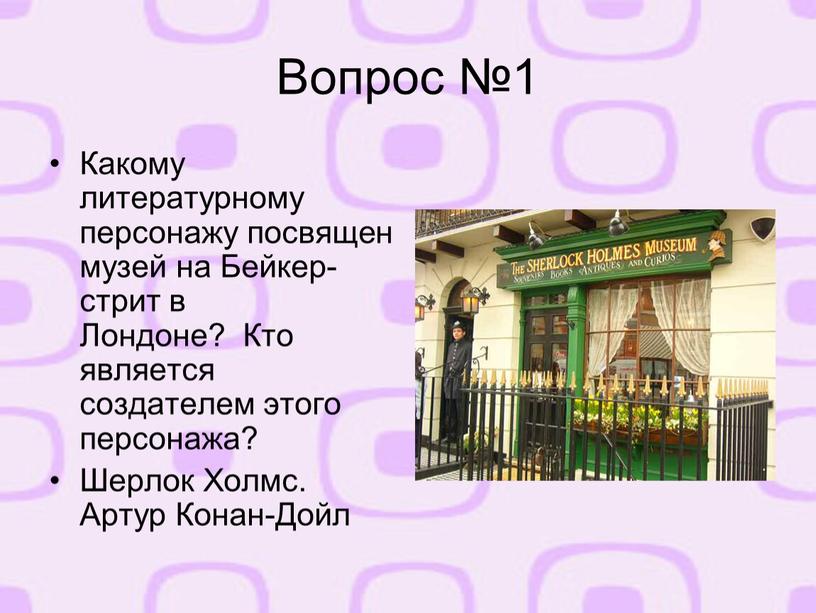 Вопрос №1 Какому литературному персонажу посвящен музей на