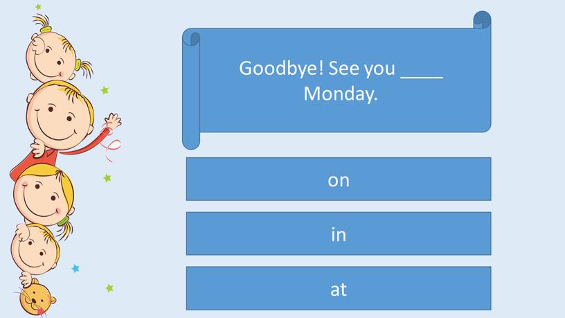 Goodbye! See you ____ Monday. on in at