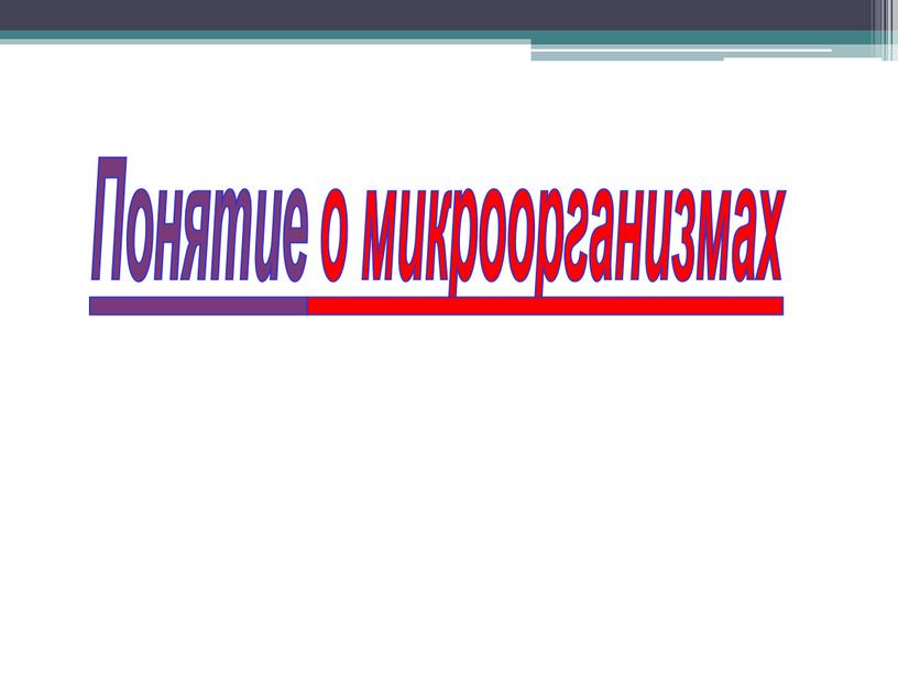 Понятие о микроорганизмах