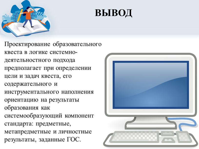 Проектирование образовательного квеста в логике системно-деятельностного подхода предполагает при определении цели и задач квеста, его содержательного и инструментального наполнения ориентацию на результаты образования как системообразующий…