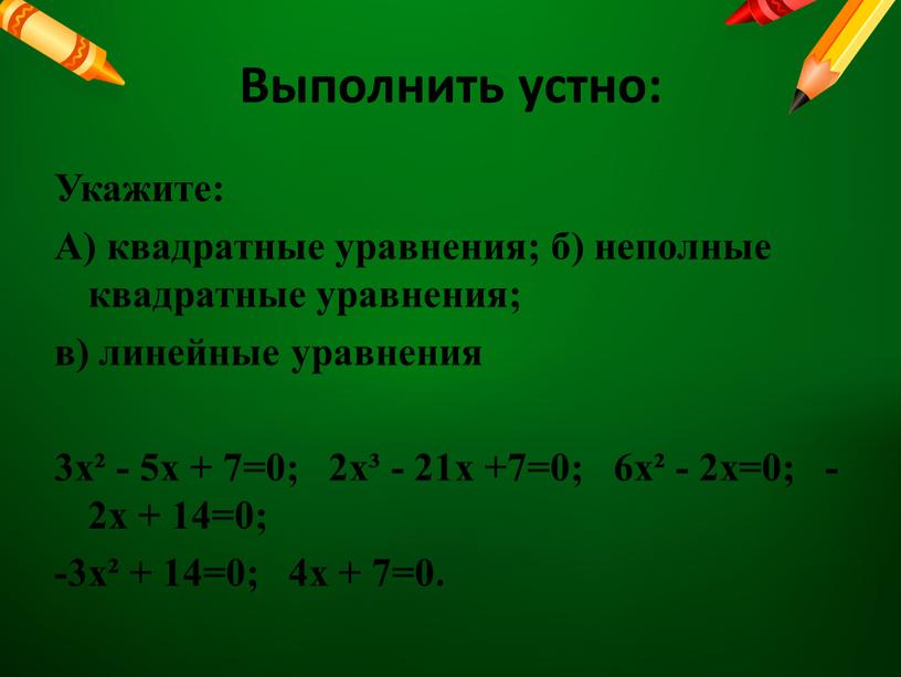 Выполнить устно: Укажите: А) квадратные уравнения; б) неполные квадратные уравнения; в) линейные уравнения 3x² - 5x + 7=0; 2x³ - 21x +7=0; 6x² - 2x=0;…