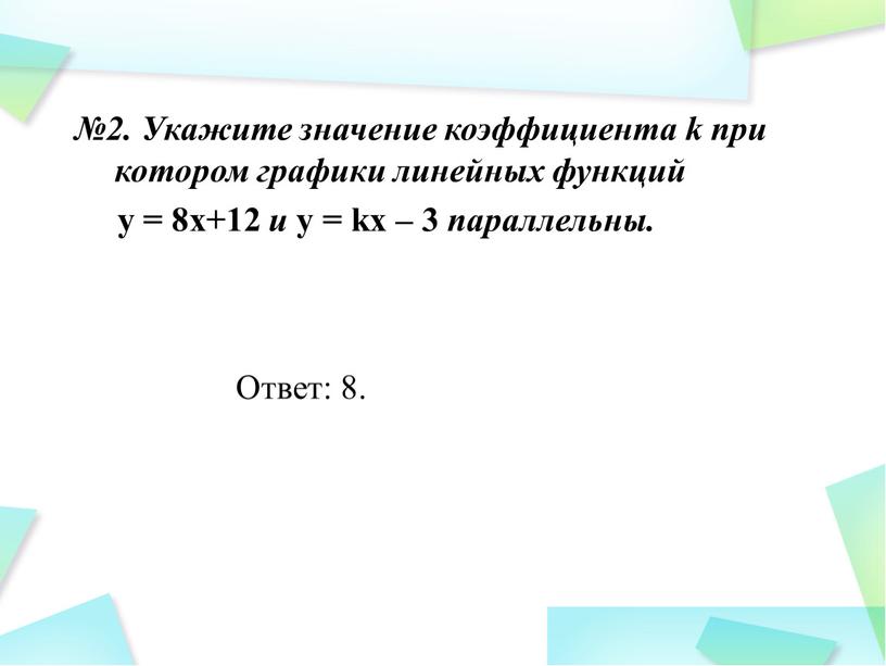 Укажите значение коэффициента k при котором графики линейных функций y = 8х+12 и y = kх – 3 параллельны