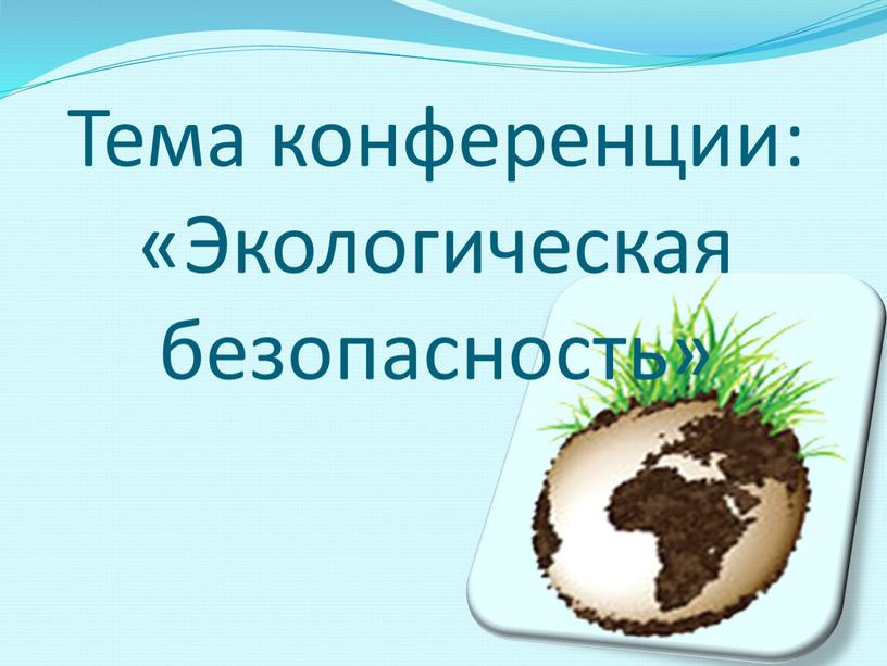 Тема конференции: «Экологическая безопасность»