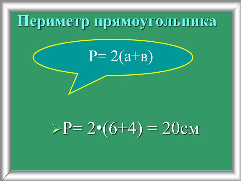 Периметр прямоугольника Р= 2•(6+4) = 20см