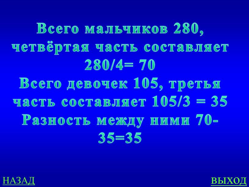 НАЗАД выход Всего мальчиков 280, четвёртая часть составляет 280/4= 70