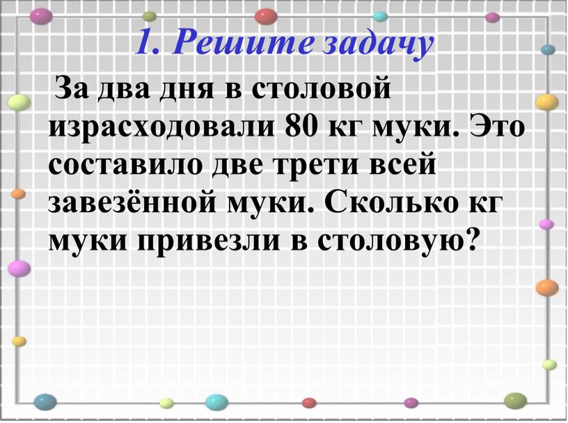 Решите задачу За два дня в столовой израсходовали 80 кг муки