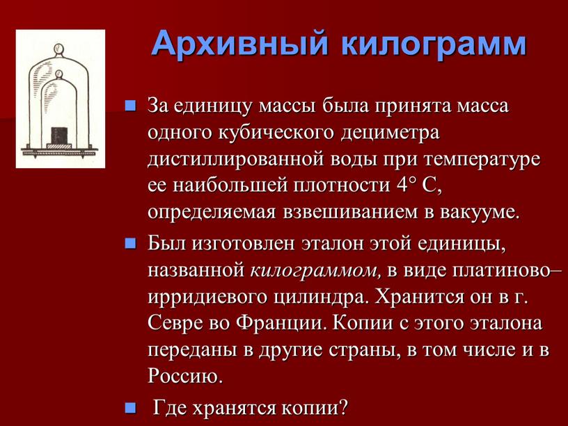 За единицу массы была принята масса одного кубического дециметра дистиллированной воды при температуре ее наибольшей плотности 4°