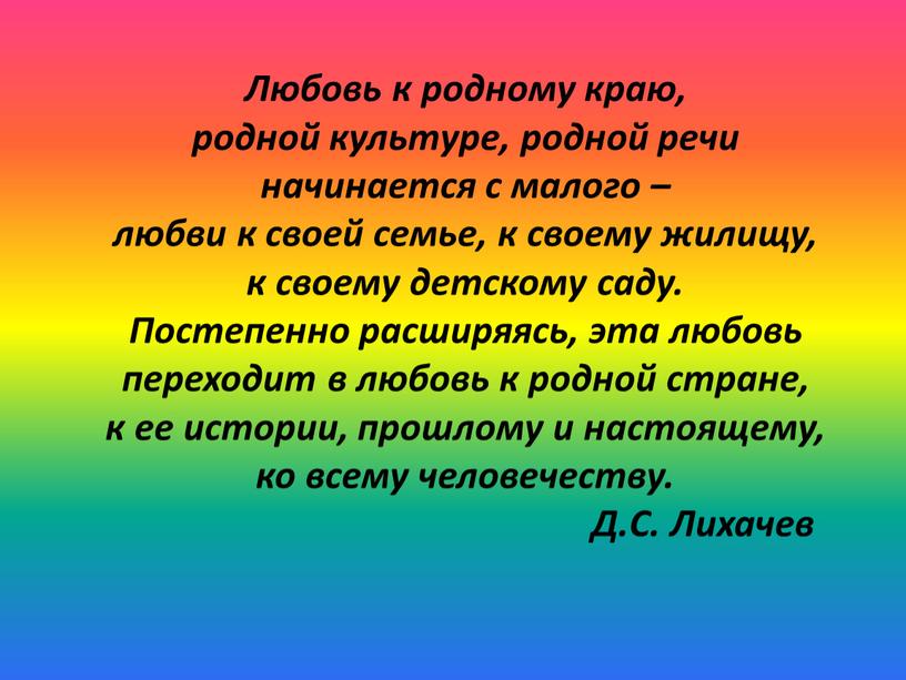 Любовь к родному краю, родной культуре, родной речи начинается с малого – любви к своей семье, к своему жилищу, к своему детскому саду