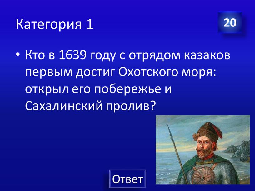 Категория 1 Кто в 1639 году с отрядом казаков первым достиг