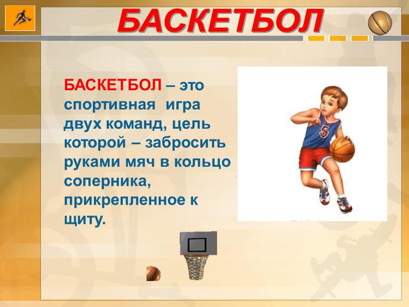 БАСКЕТБОЛ БАСКЕТБОЛ – это спортивная игра двух команд, цель которой – забросить руками мяч в кольцо соперника, прикрепленное к щиту