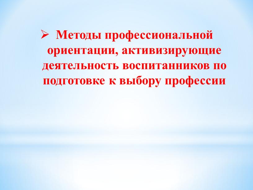 Методы профессиональной ориентации, активизирующие деятельность воспитанников по подготовке к выбору профессии