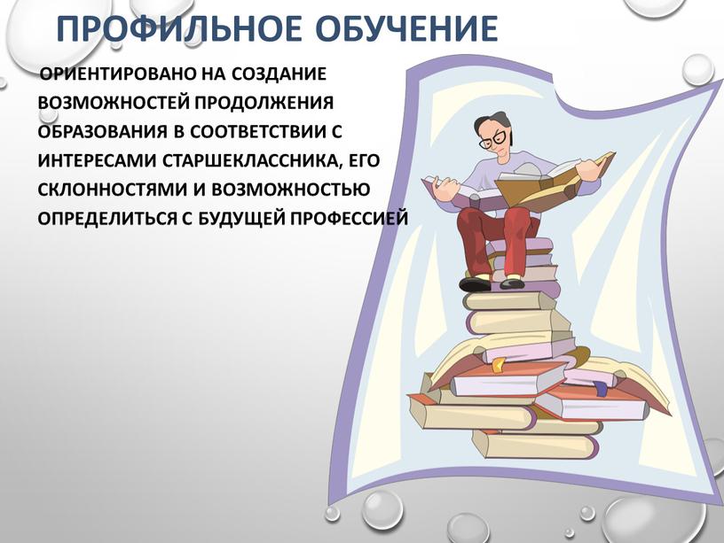 Профильное обучение ориентировано на создание возможностей продолжения образования в соответствии с интересами старшеклассника, его склонностями и возможностью определиться с будущей профессией