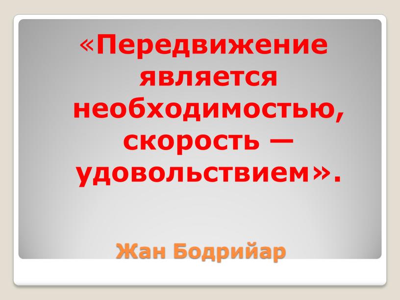 Жан Бодрийар « Передвижение является необходимостью, скорость — удовольствием»