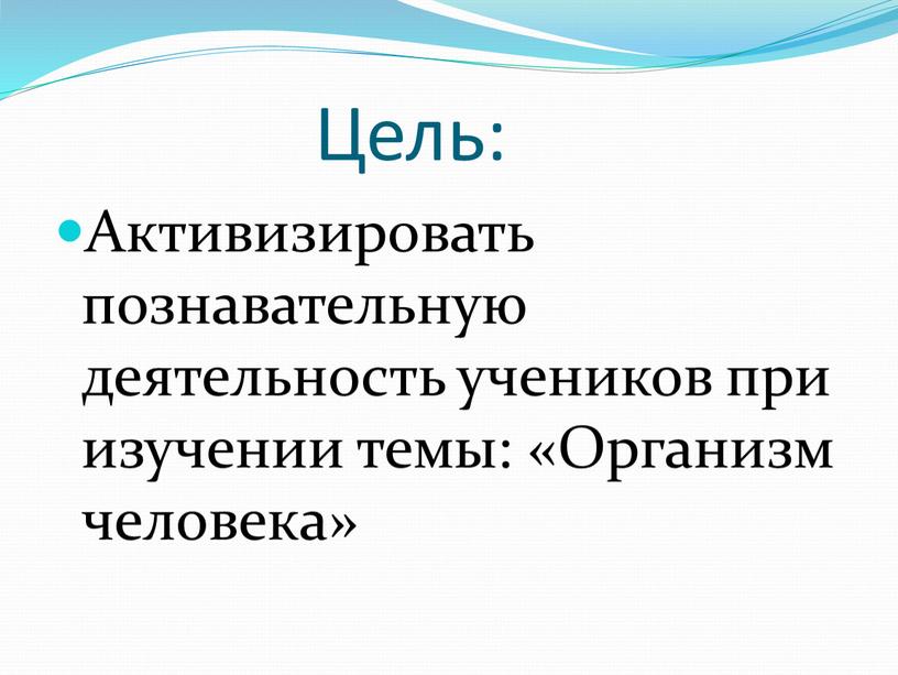 Цель: Активизировать познавательную деятельность учеников при изучении темы: «Организм человека»