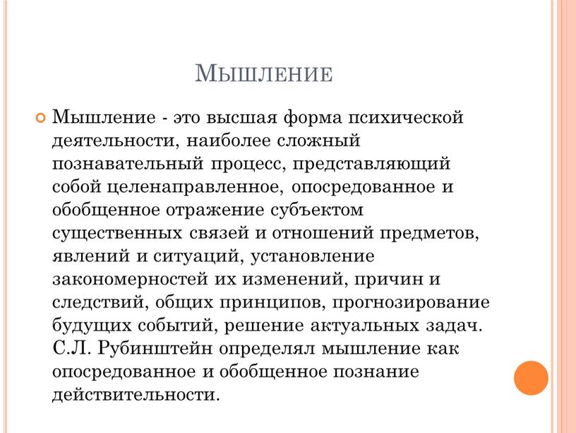 Мышление Мышление - это высшая форма психической деятельности, наиболее сложный познавательный процесс, представляющий собой целенаправленное, опосредованное и обобщенное отражение субъектом существенных связей и отношений предметов,…