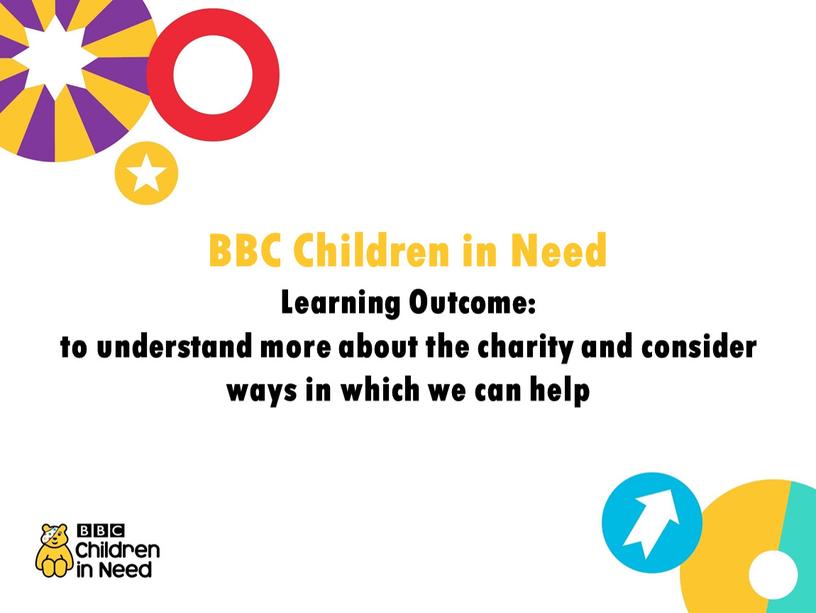 BBC Children in Need Learning Outcome: to understand more about the charity and consider ways in which we can help