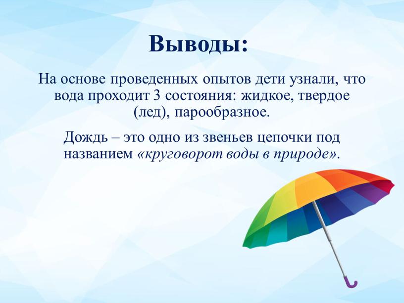 Выводы: На основе проведенных опытов дети узнали, что вода проходит 3 состояния: жидкое, твердое (лед), парообразное