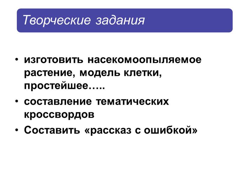 изготовить насекомоопыляемое растение, модель клетки, простейшее….. составление тематических кроссвордов Составить «рассказ с ошибкой»