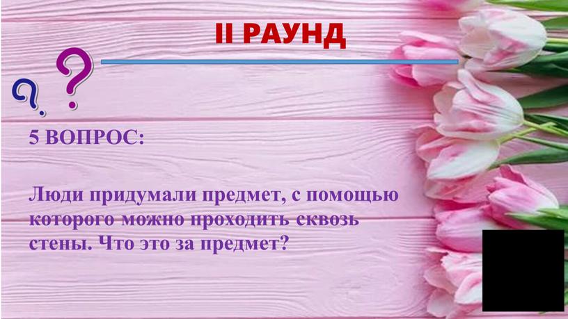 II РАУНД Люди придумали предмет, с помощью которого можно проходить сквозь стены