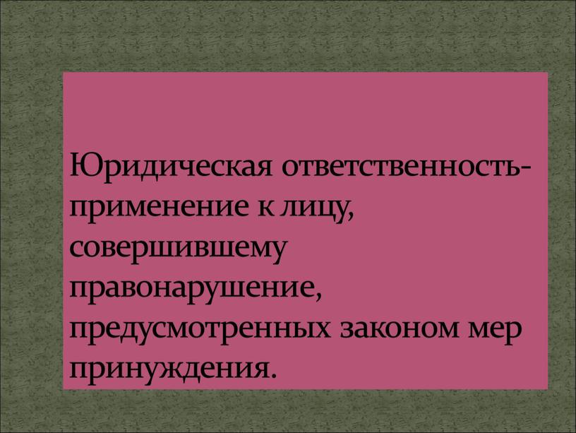 Юридическая ответственность-применение к лицу, совершившему правонарушение, предусмотренных законом мер принуждения