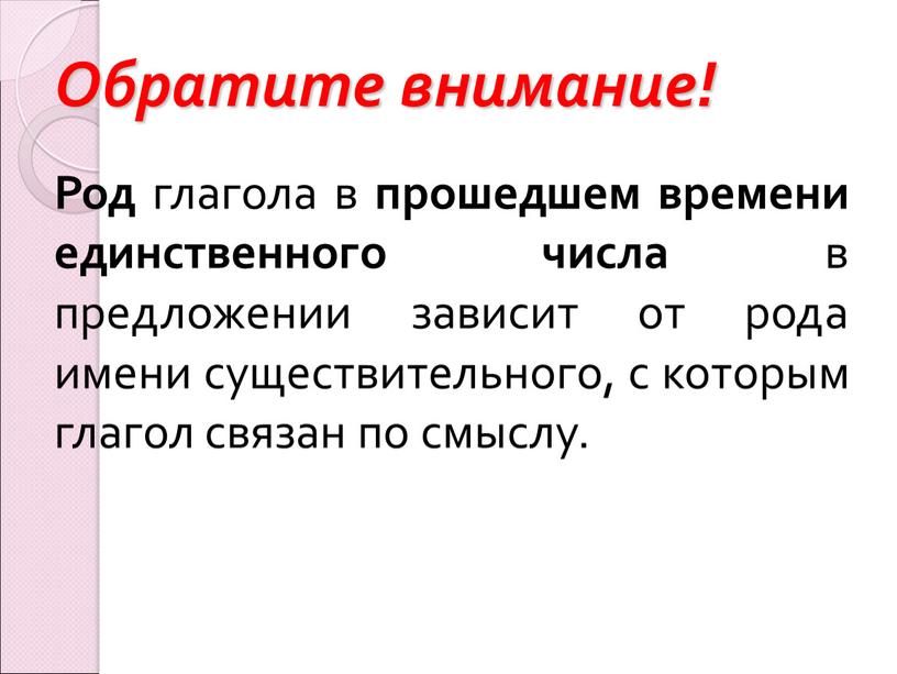 Обратите внимание! Род глагола в прошедшем времени единственного числа в предложении зависит от рода имени существительного, с которым глагол связан по смыслу