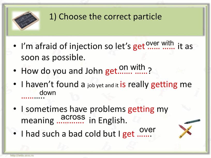 Choose the correct particle I’m afraid of injection so let’s get …… …… it as soon as possible