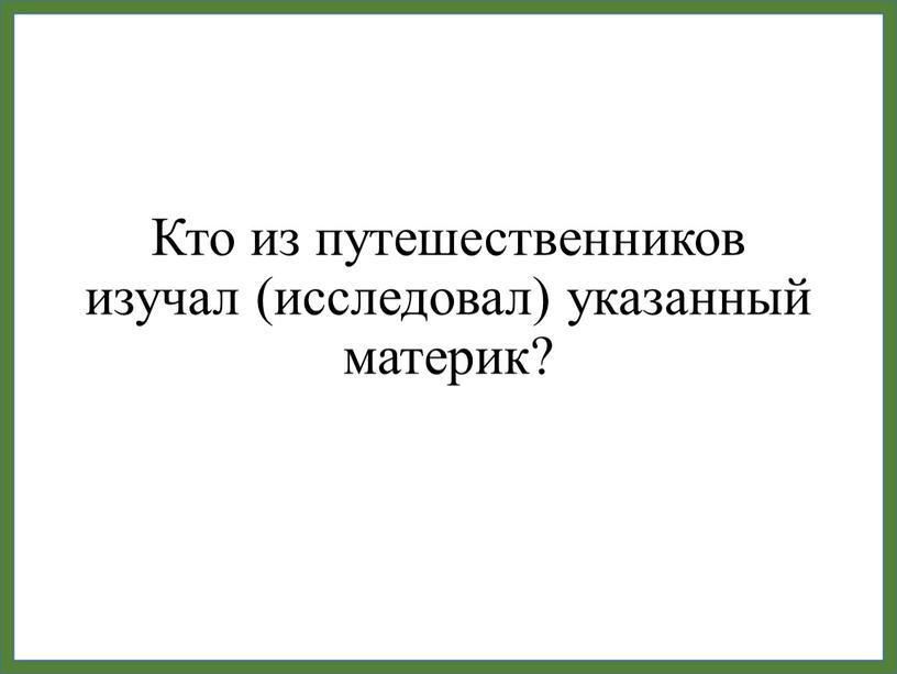 Кто из путешественников изучал (исследовал) указанный материк?