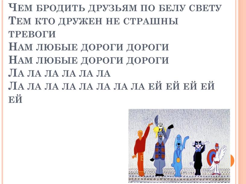 Ничего на свете лучше нету Чем бродить друзьям по белу свету