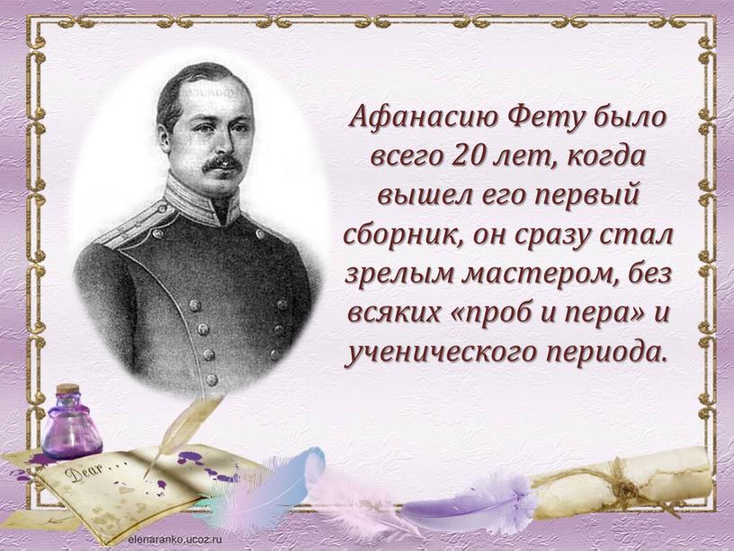 Афанасию Фету было всего 20 лет, когда вышел его первый сборник, он сразу стал зрелым мастером, без всяких «проб и пера» и ученического периода