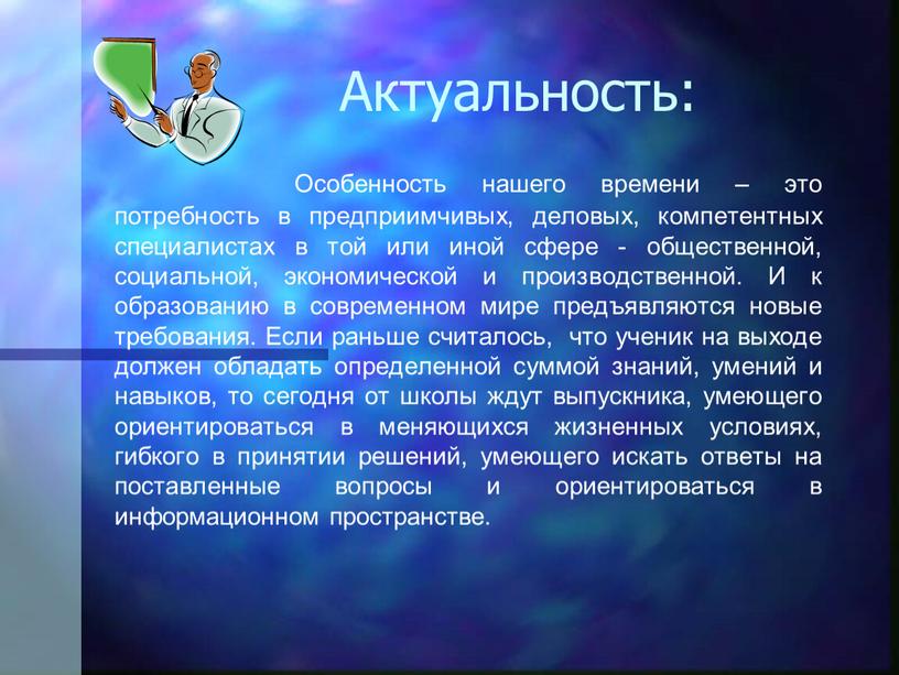 Актуальность: Особенность нашего времени – это потребность в предприимчивых, деловых, компетентных специалистах в той или иной сфере - общественной, социальной, экономической и производственной