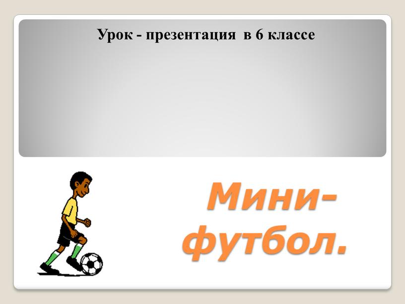 Мини-футбол. Урок - презентация в 6 классе