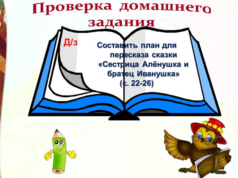 Проверка домашнего задания Составить план для пересказа сказки «Сестрица