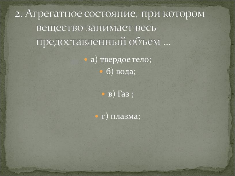 Газ ; г) плазма; 2. Агрегатное состояние, при котором вещество занимает весь предоставленный объем