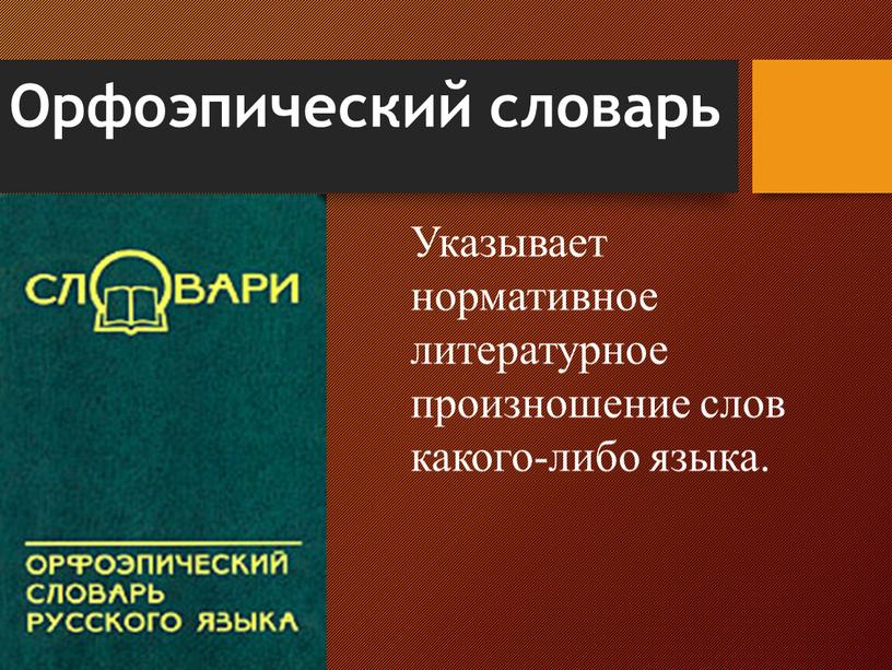 Орфоэпический словарь Указывает нормативное литературное произношение слов какого-либо языка