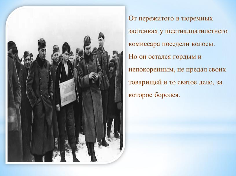 От пережитого в тюремных застенках у шестнадцатилетнего комиссара поседели волосы