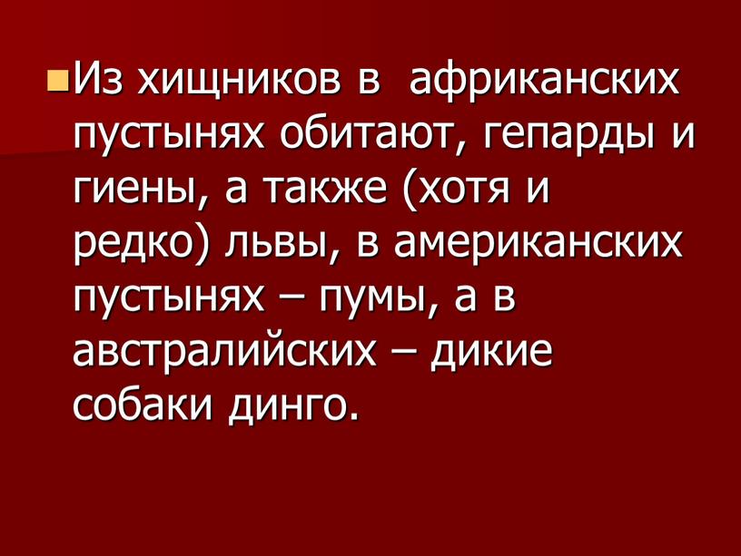 Из хищников в африканских пустынях обитают, гепарды и гиены, а также (хотя и редко) львы, в американских пустынях – пумы, а в австралийских – дикие…