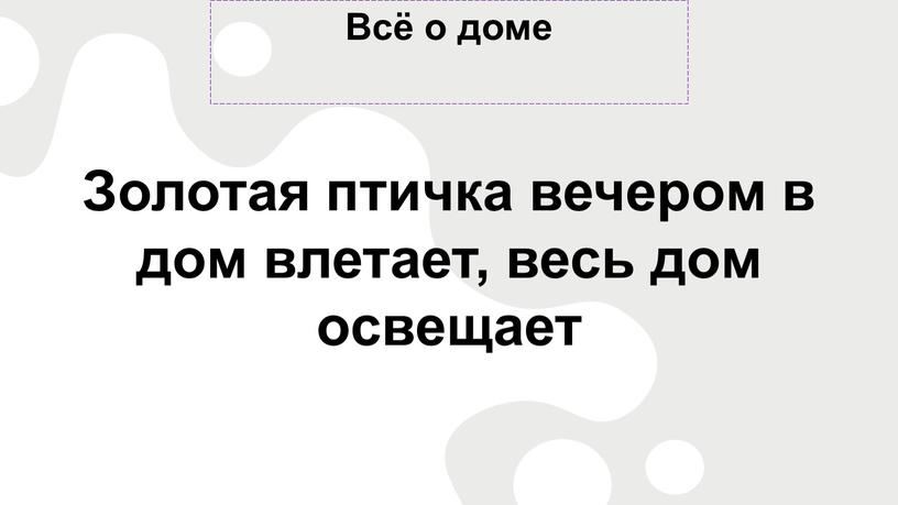 Всё о доме Золотая птичка вечером в дом влетает, весь дом освещает