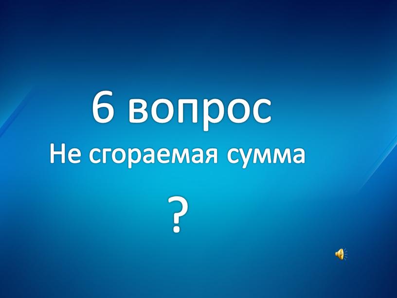 6 вопрос Не сгораемая сумма ?