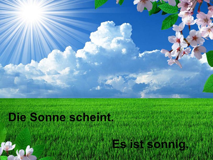 Die Sonne scheint. Es ist sonnig