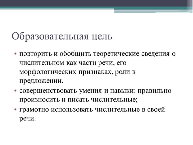 Образовательная цель повторить и обобщить теоретические сведения о числительном как части речи, его морфологических признаках, роли в предложении