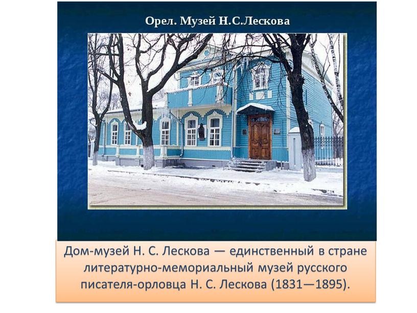 Дом-музей Н. С. Лескова — единственный в стране литературно-мемориальный музей русского писателя-орловца