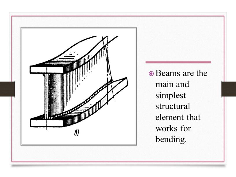 Beams are the main and simplest structural element that works for bending